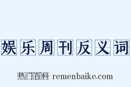 娱乐周刊反义词是什么意思的图片